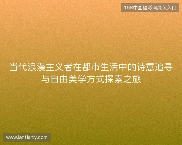 当代浪漫主义者在都市生活中的诗意追寻与自由美学方式探索之旅