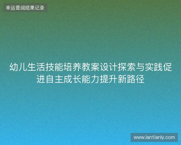 幼儿生活技能培养教案设计探索与实践促进自主成长能力提升新路径