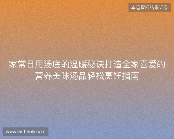 家常日用汤底的温暖秘诀打造全家喜爱的营养美味汤品轻松烹饪指南